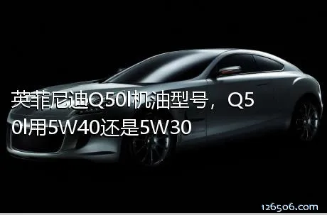 英菲尼迪Q50l机油型号，Q50l用5W40还是5W30