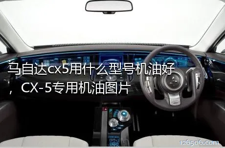 马自达cx5用什么型号机油好，CX-5专用机油图片