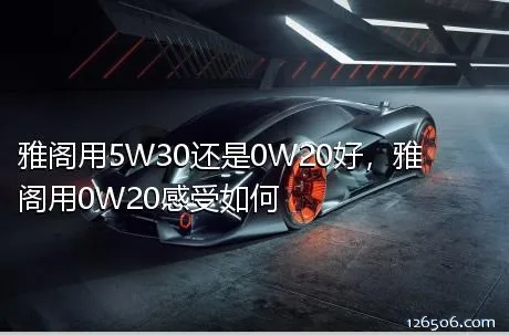 雅阁用5W30还是0W20好，雅阁用0W20感受如何