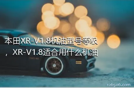 本田XR-V1.8机油型号等级，XR-V1.8适合用什么机油