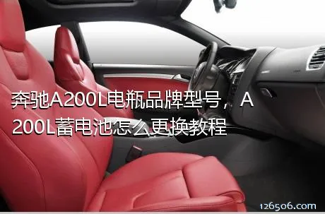 奔驰A200L电瓶品牌型号，A200L蓄电池怎么更换教程