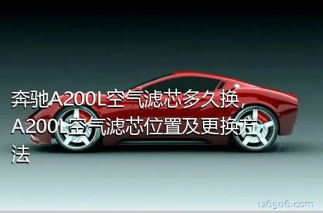 奔驰A200L空气滤芯多久换，A200L空气滤芯位置及更换方法