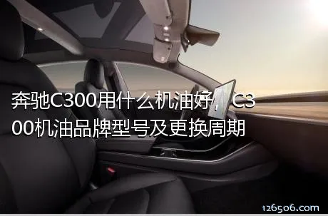 奔驰C300用什么机油好，C300机油品牌型号及更换周期