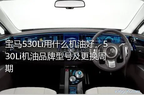 宝马530Li用什么机油好，530Li机油品牌型号及更换周期