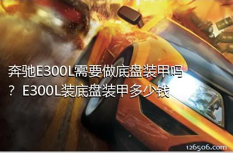 奔驰E300L需要做底盘装甲吗？E300L装底盘装甲多少钱