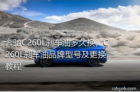 奔驰C260L刹车油多久换，C260L刹车油品牌型号及更换教程