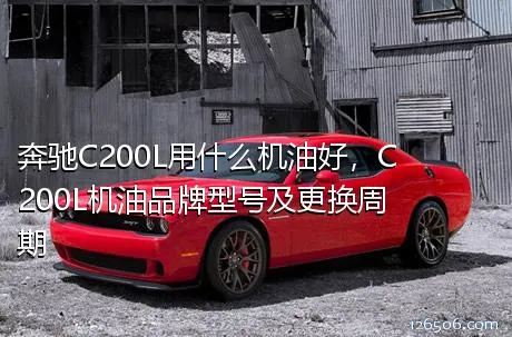 奔驰C200L用什么机油好，C200L机油品牌型号及更换周期