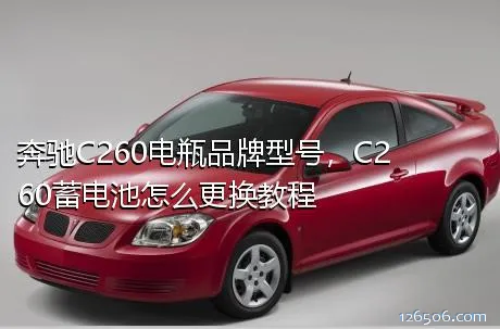 奔驰C260电瓶品牌型号，C260蓄电池怎么更换教程