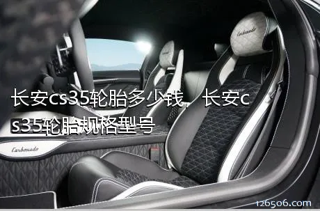 长安cs35轮胎多少钱，长安cs35轮胎规格型号