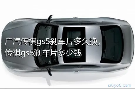 广汽传祺gs5刹车片多久换，传祺gs5刹车片多少钱