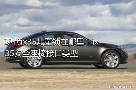 现代ix35儿童锁在哪里，ix35安全座椅接口类型