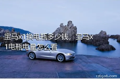 宝马x1换电瓶多少钱，宝马x1电瓶电量怎么看