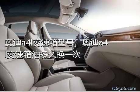 奥迪a4l变速箱型号，奥迪a4l变速箱油多久换一次