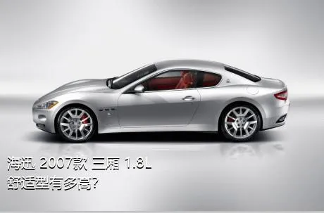 海迅 2007款 三厢 1.8L 舒适型有多高？