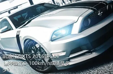 凯迪拉克XTS 2016款 28T 豪华型的0-100km/h成绩是多少？