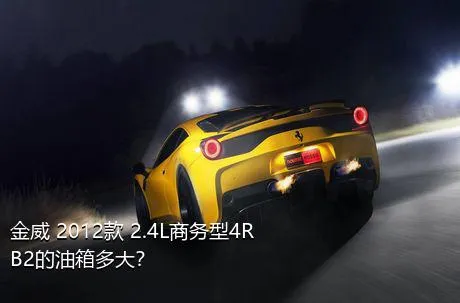 金威 2012款 2.4L商务型4RB2的油箱多大？