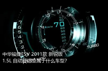 中华骏捷FSV 2011款 新锐版 1.5L 自动舒适型属于什么车型？