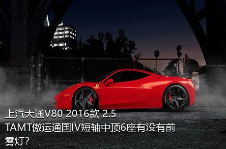 上汽大通V80 2016款 2.5TAMT傲运通国IV短轴中顶6座有没有前雾灯？