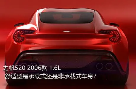 力帆520 2006款 1.6L 舒适型是承载式还是非承载式车身？