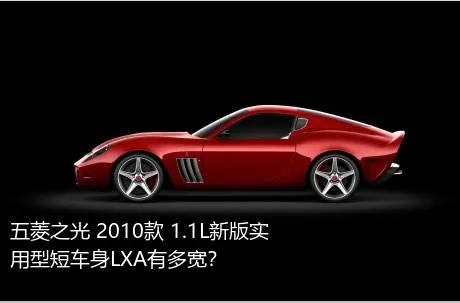 五菱之光 2010款 1.1L新版实用型短车身LXA有多宽？