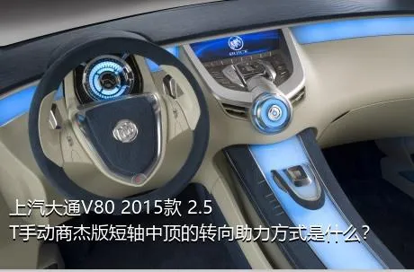 上汽大通V80 2015款 2.5T手动商杰版短轴中顶的转向助力方式是什么？