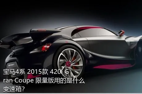 宝马4系 2015款 420i Gran Coupe 限量版用的是什么变速箱？