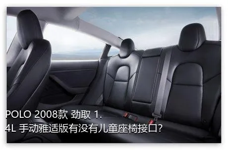 POLO 2008款 劲取 1.4L 手动雅适版有没有儿童座椅接口？