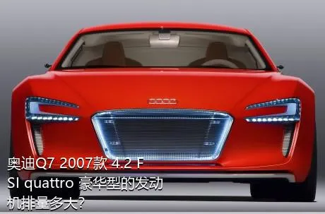 奥迪Q7 2007款 4.2 FSI quattro 豪华型的发动机排量多大？