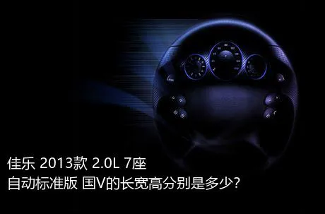 佳乐 2013款 2.0L 7座自动标准版 国V的长宽高分别是多少？