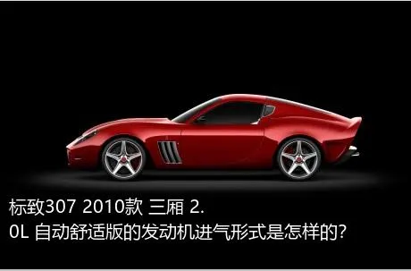 标致307 2010款 三厢 2.0L 自动舒适版的发动机进气形式是怎样的？