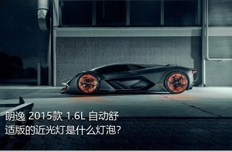 朗逸 2015款 1.6L 自动舒适版的近光灯是什么灯泡？