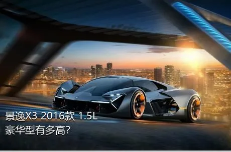 景逸X3 2016款 1.5L 豪华型有多高？