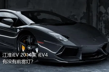 江淮iEV 2014款 iEV4有没有前雾灯？