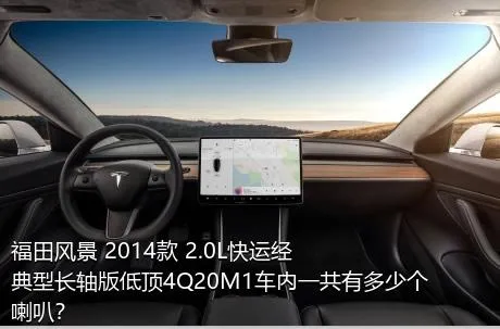 福田风景 2014款 2.0L快运经典型长轴版低顶4Q20M1车内一共有多少个喇叭？