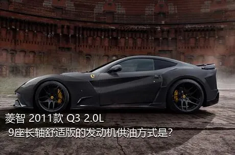 菱智 2011款 Q3 2.0L 9座长轴舒适版的发动机供油方式是？