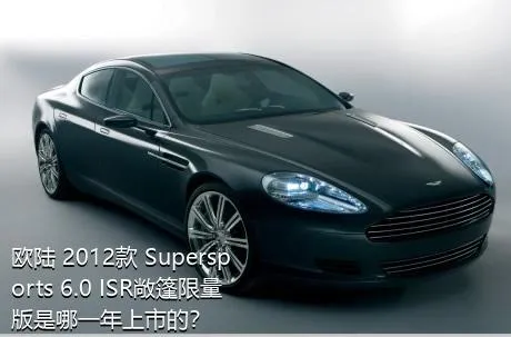 欧陆 2012款 Supersports 6.0 ISR敞篷限量版是哪一年上市的？