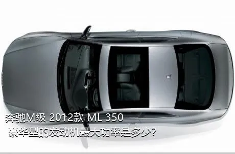 奔驰M级 2012款 ML 350 豪华型的发动机最大功率是多少？