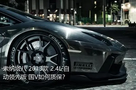 索纳塔八 2013款 2.4L 自动领先版 国V如何质保？