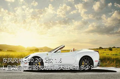 东风风神H30 2012款 1.6L 自动导航型的发动机最大扭矩是多少？