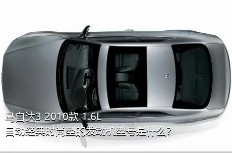 马自达3 2010款 1.6L 自动经典时尚型的发动机型号是什么？