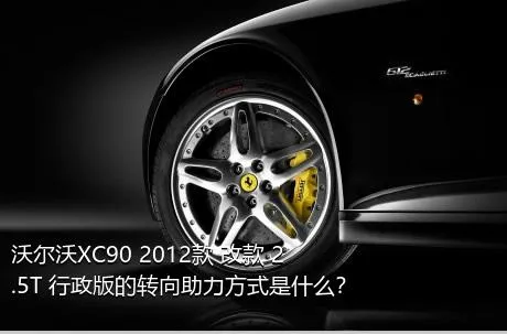 沃尔沃XC90 2012款 改款 2.5T 行政版的转向助力方式是什么？