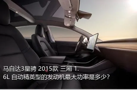 马自达3星骋 2015款 三厢 1.6L 自动精英型的发动机最大功率是多少？