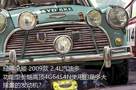 经典全顺 2009款 2.4L汽油多功能型长轴高顶4G64S4N使用的是多大排量的发动机？