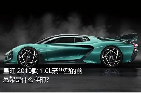 星旺 2010款 1.0L豪华型的前悬架是什么样的？