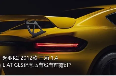 起亚K2 2012款 三厢 1.4L AT GLS纪念版有没有前雾灯？