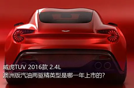 威虎TUV 2016款 2.4L澳洲版汽油两驱精英型是哪一年上市的？