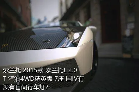 索兰托 2015款 索兰托L 2.0T 汽油4WD精英版 7座 国IV有没有日间行车灯？