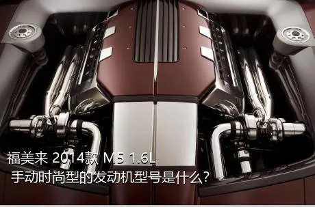 福美来 2014款 M5 1.6L 手动时尚型的发动机型号是什么？