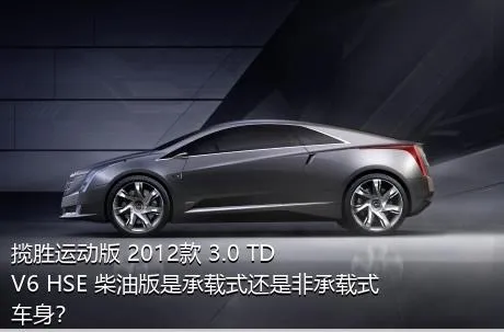 揽胜运动版 2012款 3.0 TDV6 HSE 柴油版是承载式还是非承载式车身？