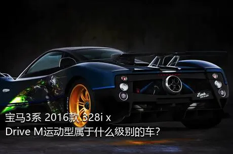 宝马3系 2016款 328i xDrive M运动型属于什么级别的车？